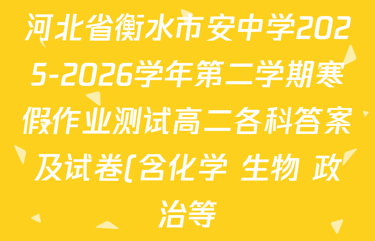 河北省衡水市安中学2025-2026学年第二学期寒假作业测试高二各科答案及试卷(含化学 生物 政治等) 河北省衡水市安中学2025-2026学年第二学期寒假作业测试高二各科答案及试卷(含化学 生物 政治等)